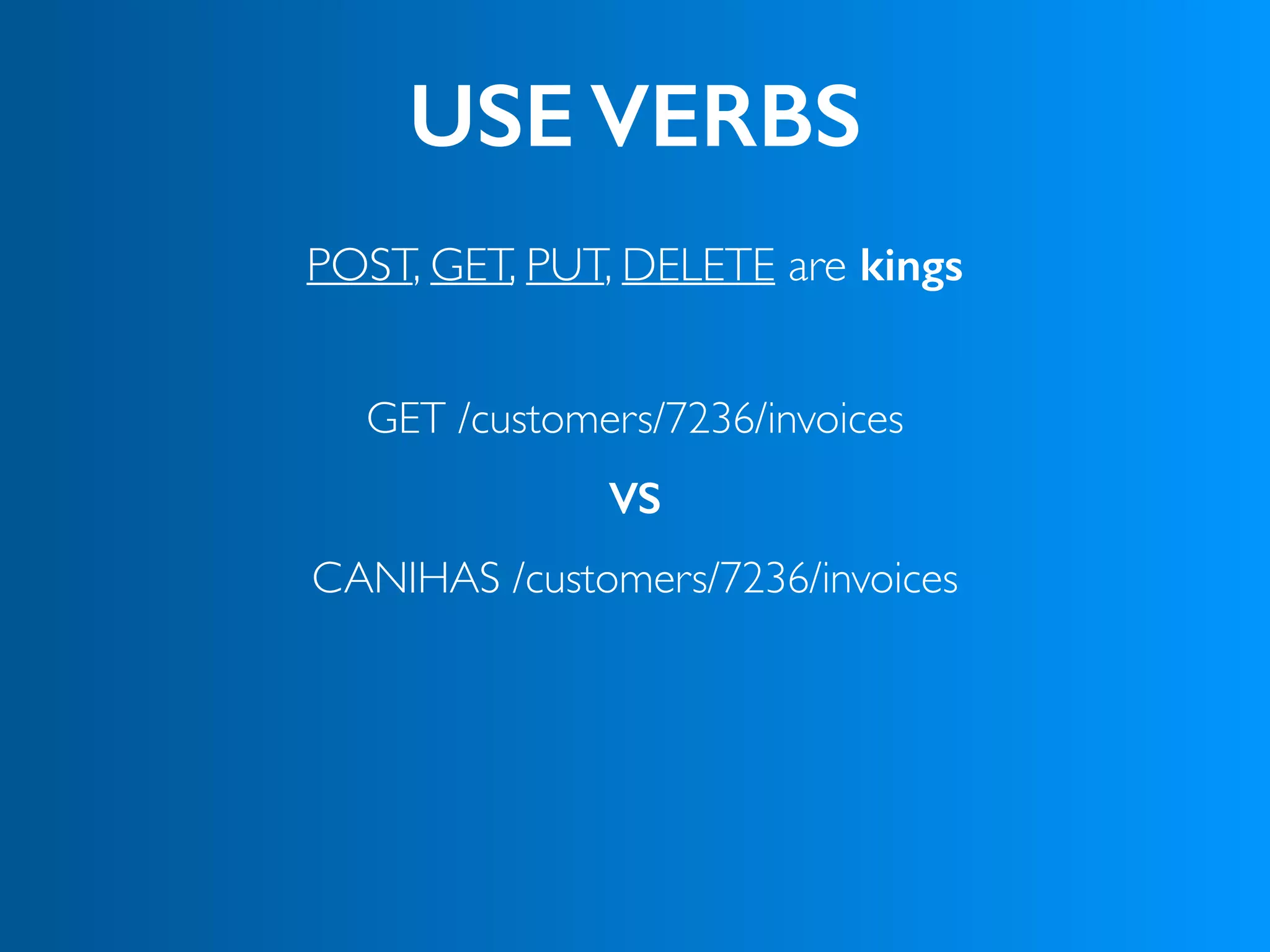 USE VERBS
POST, GET, PUT, DELETE are kings
GET /customers/7236/invoices
CANIHAS /customers/7236/invoices
VS
 