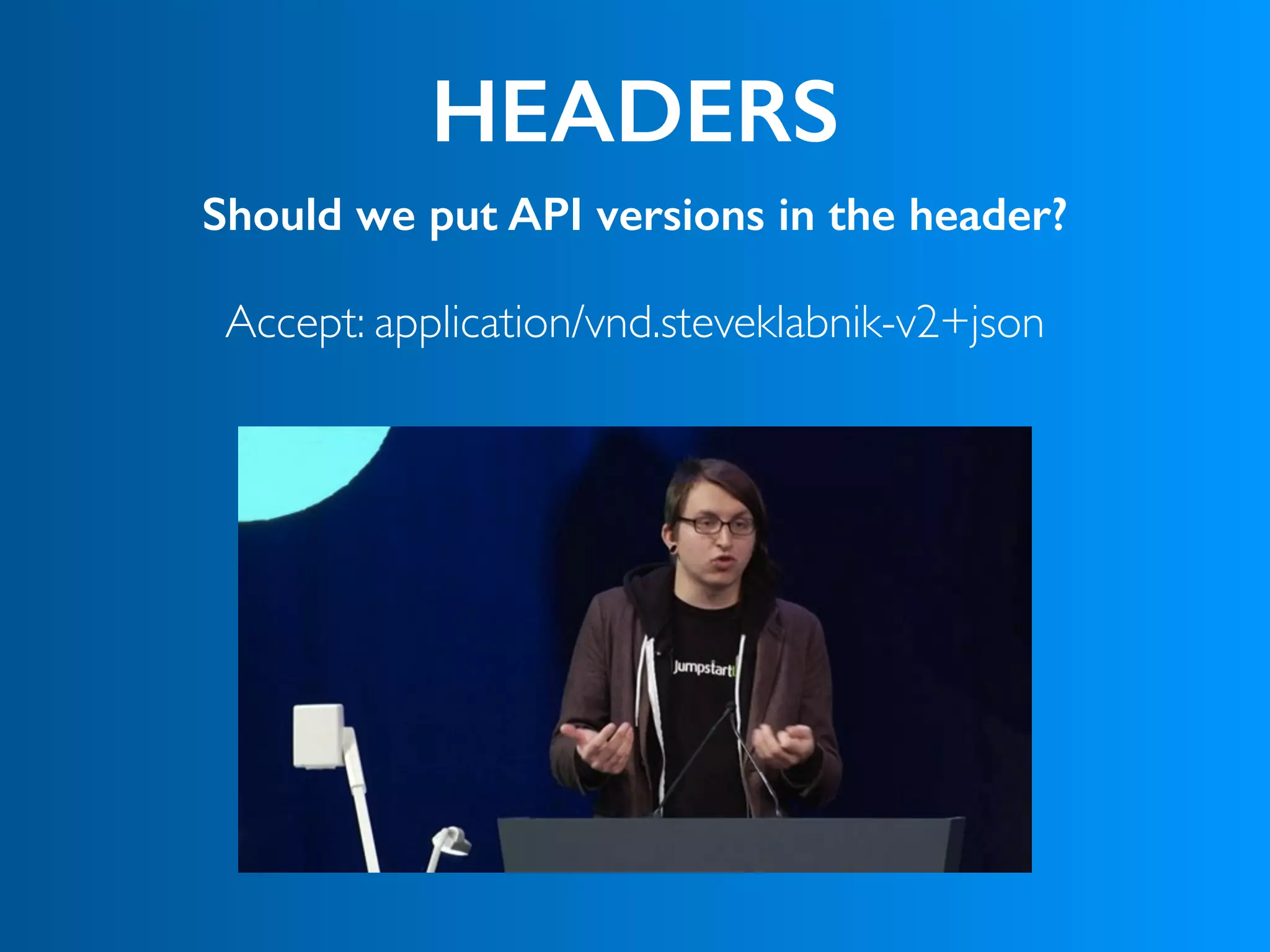 HEADERS
Should we put API versions in the header?
Accept: application/vnd.steveklabnik-v2+json
 