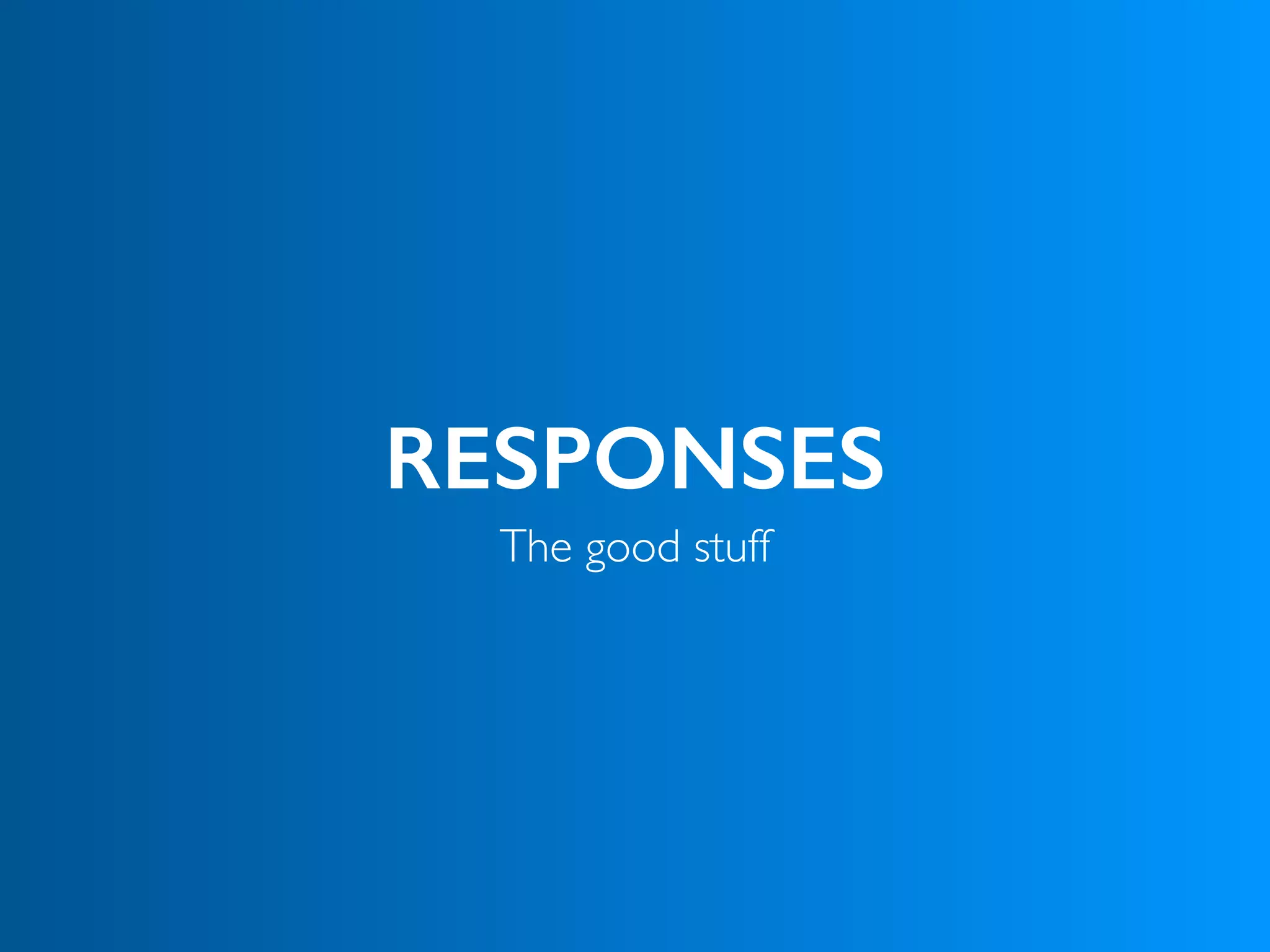 RESPONSES
The good stuff
 