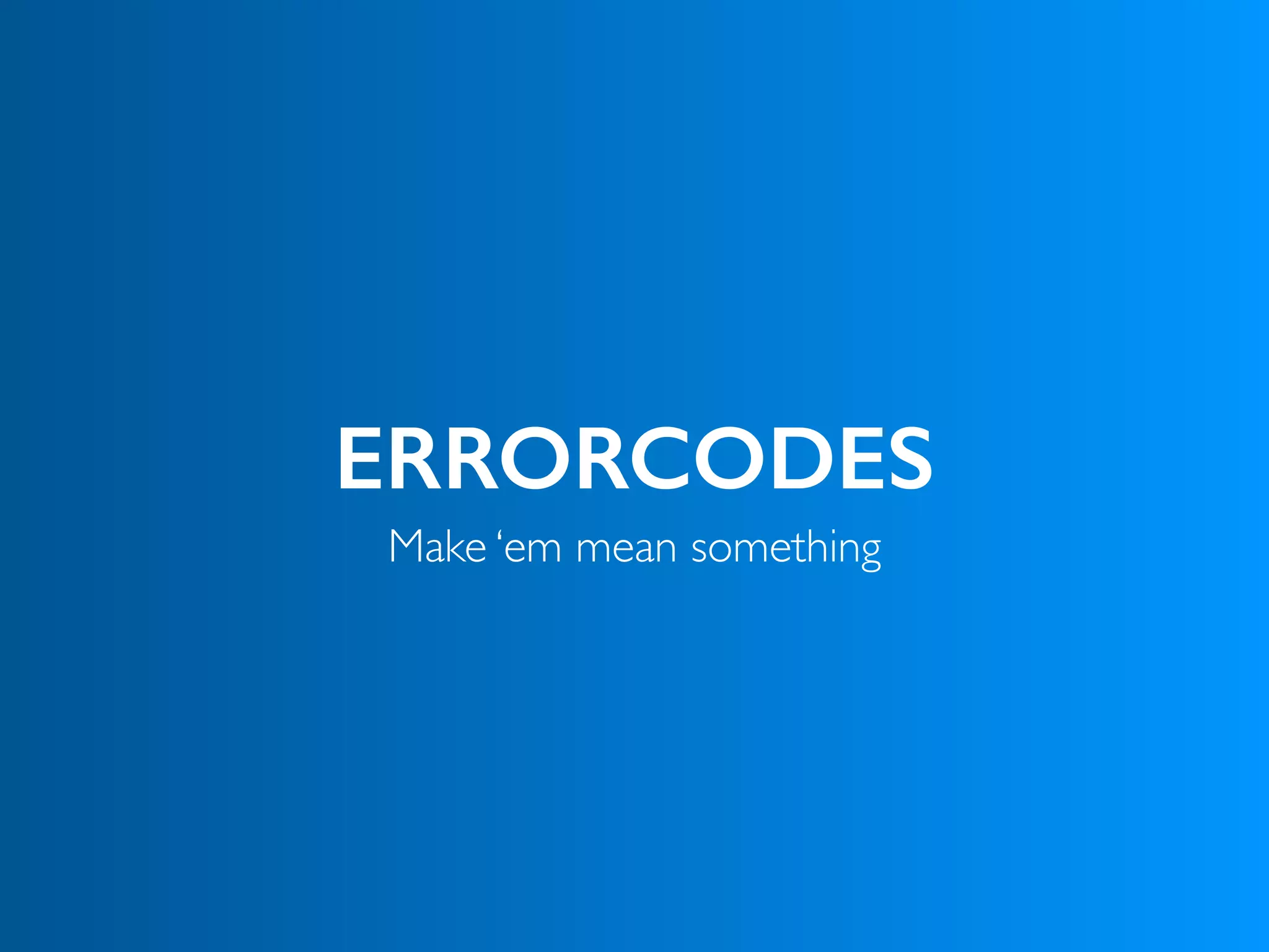 ERRORCODES
Make ‘em mean something
 