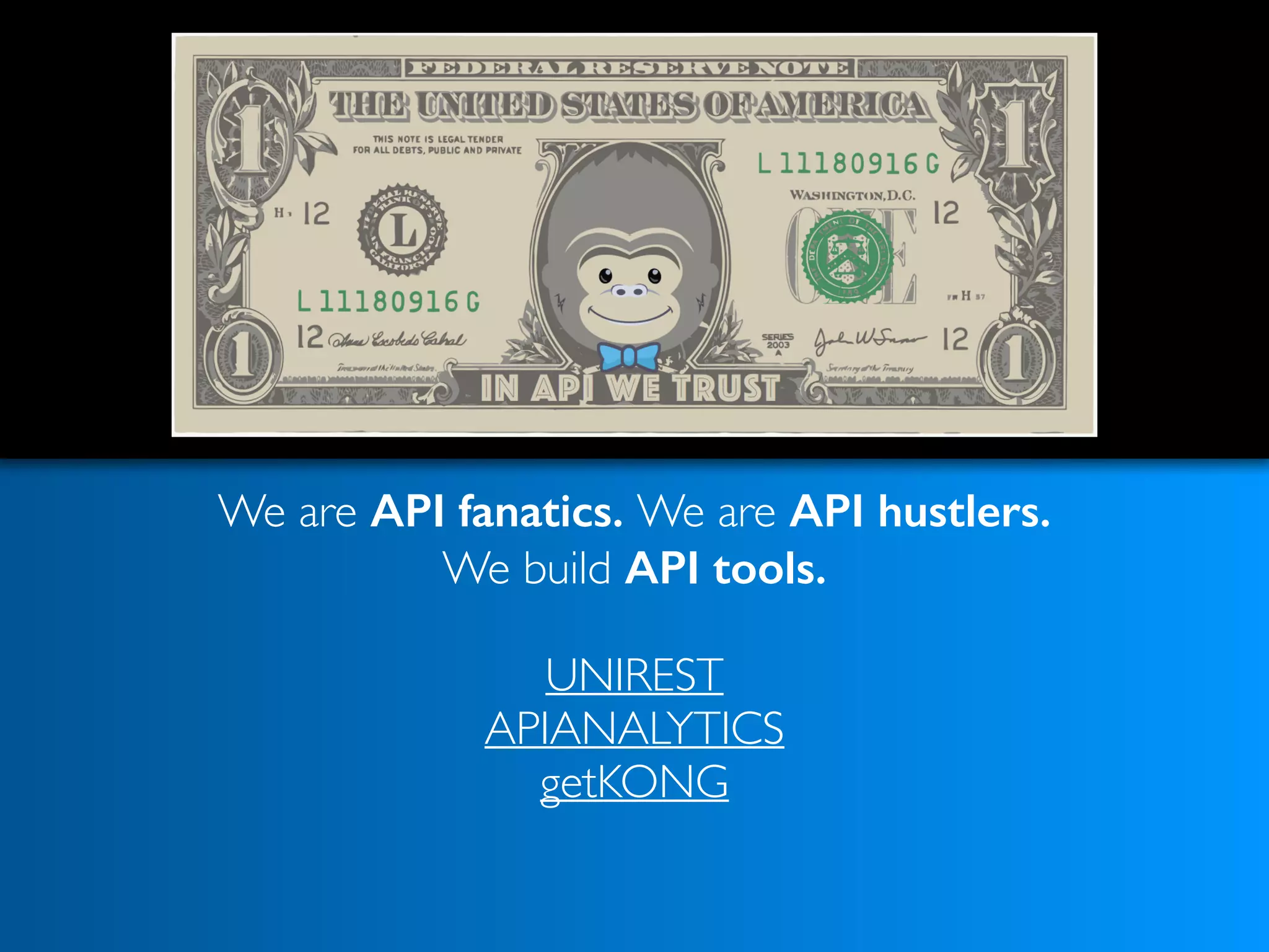 We are API fanatics. We are API hustlers. 
We build API tools. 
UNIREST
APIANALYTICS
getKONG 
 