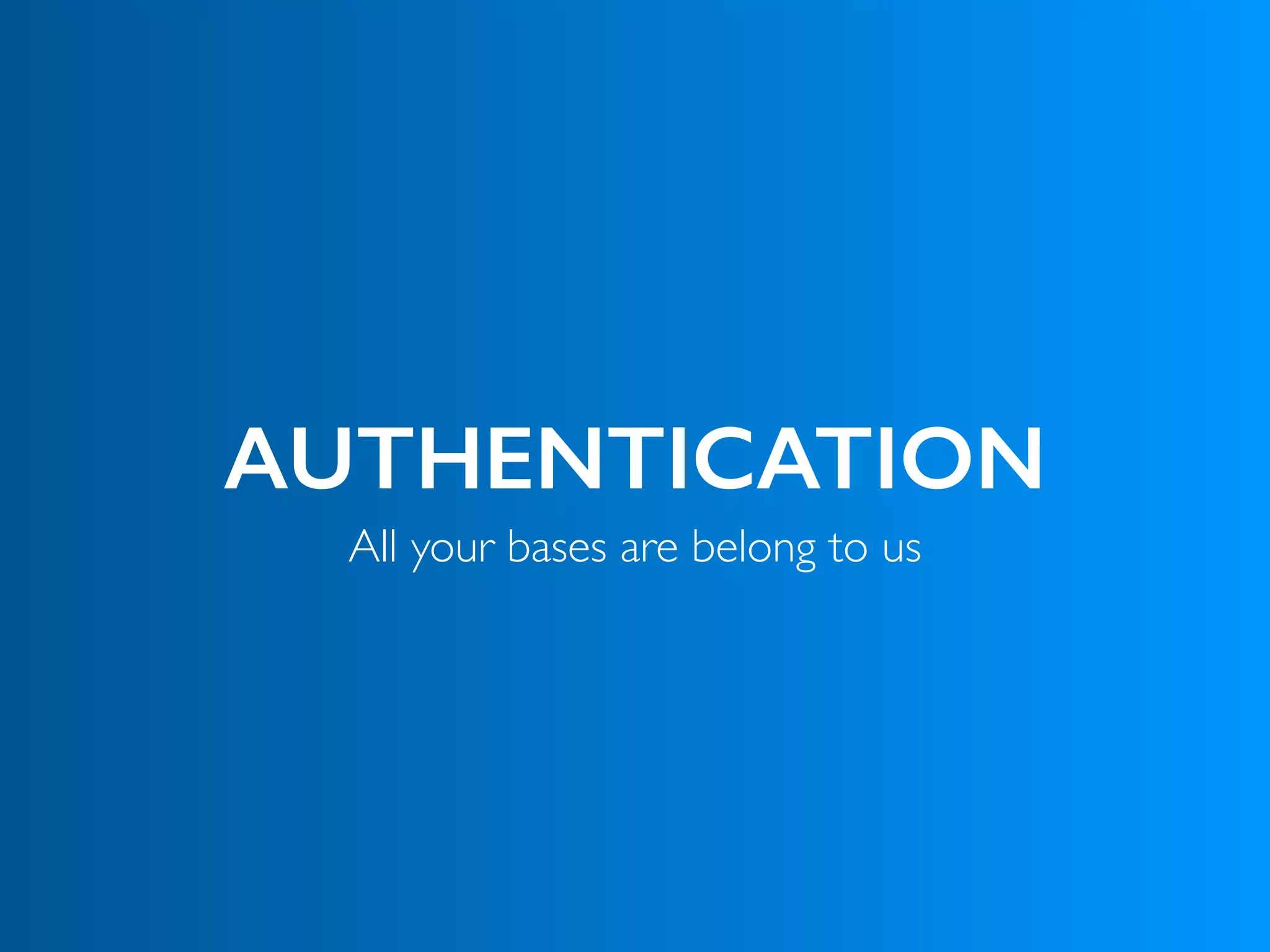 AUTHENTICATION
All your bases are belong to us
 