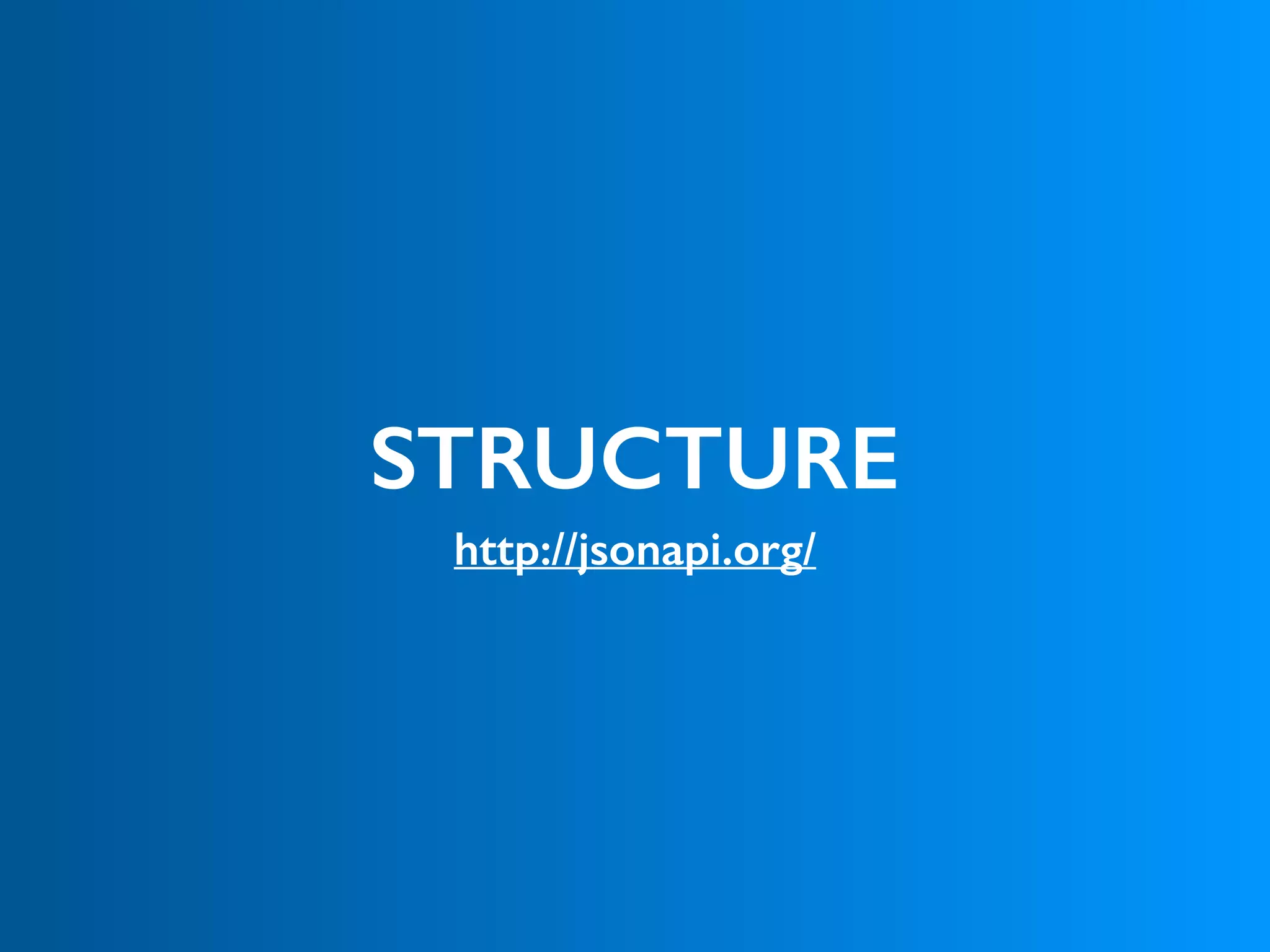 STRUCTURE
http://jsonapi.org/
 