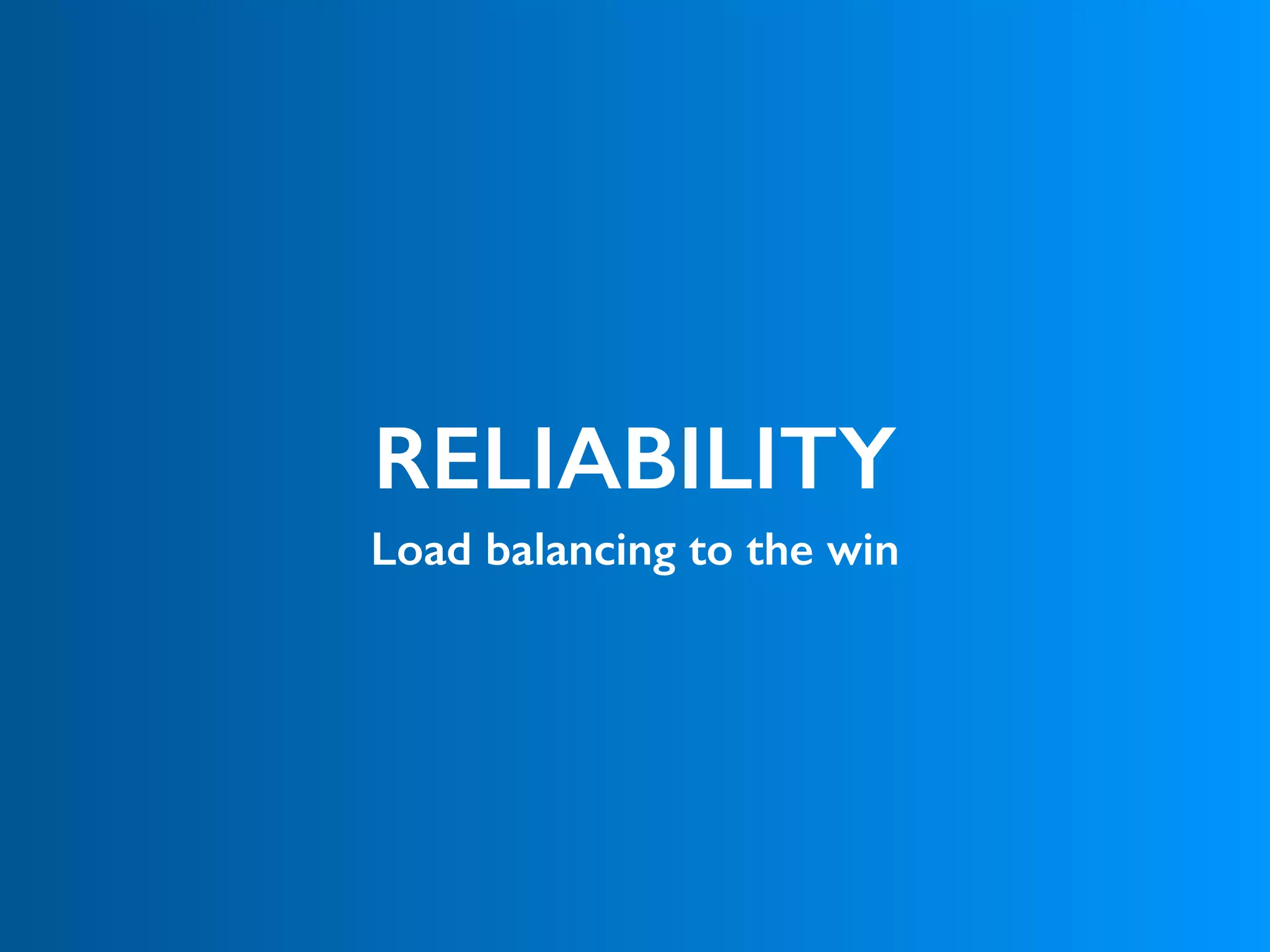 RELIABILITY
Load balancing to the win
 
