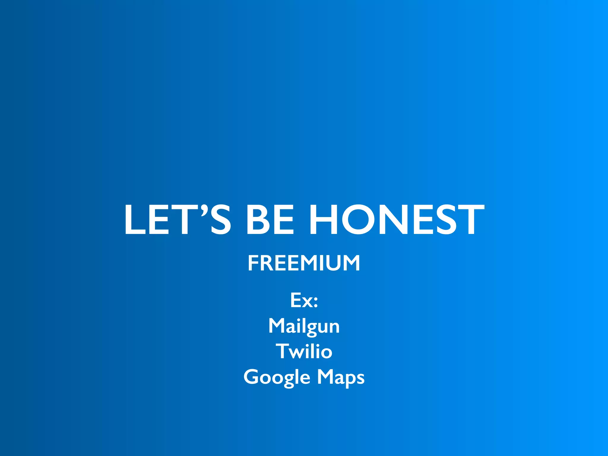 LET’S BE HONEST
FREEMIUM
Ex: 
Mailgun
Twilio
Google Maps
 