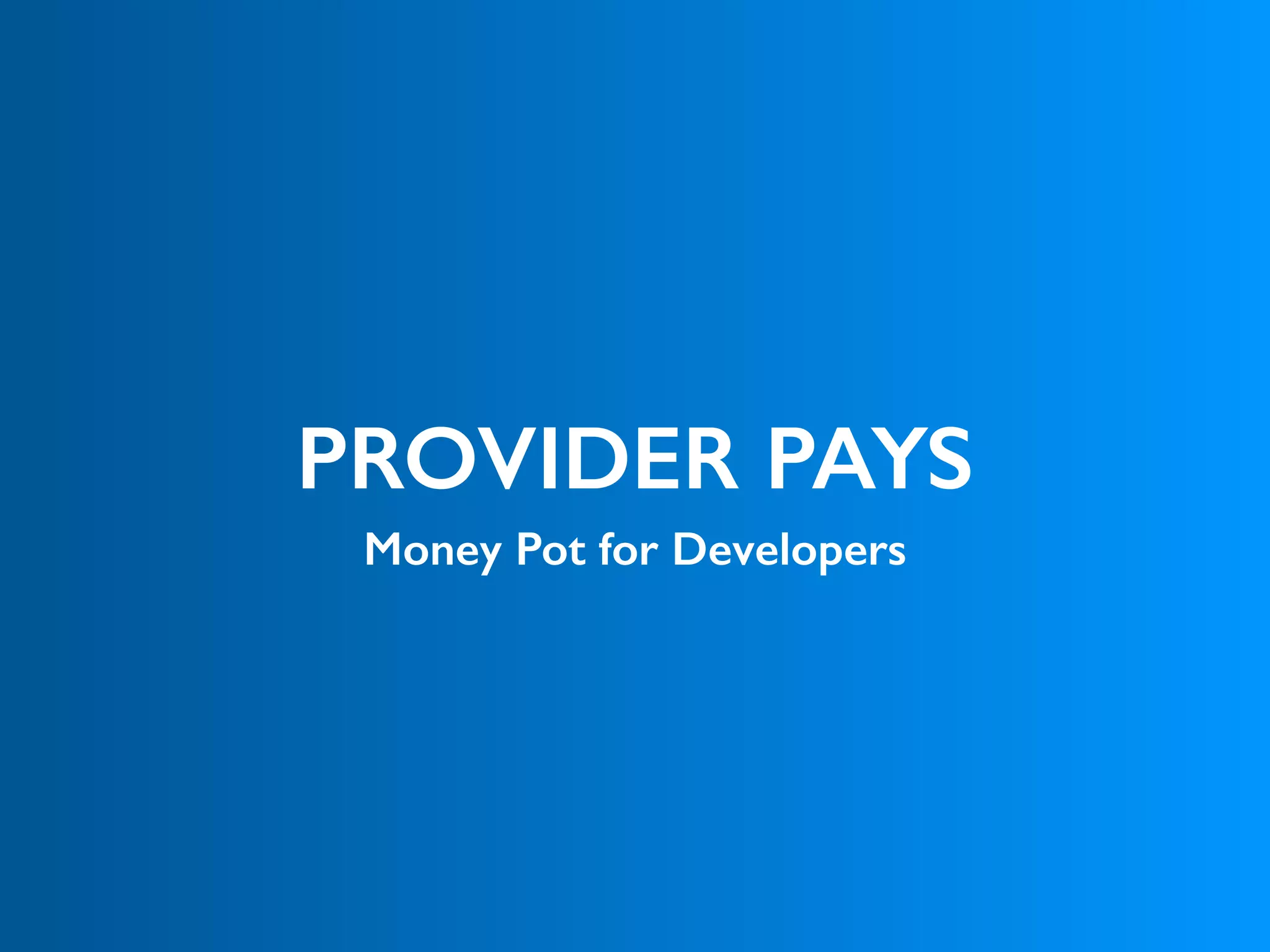 PROVIDER PAYS
Money Pot for Developers
 