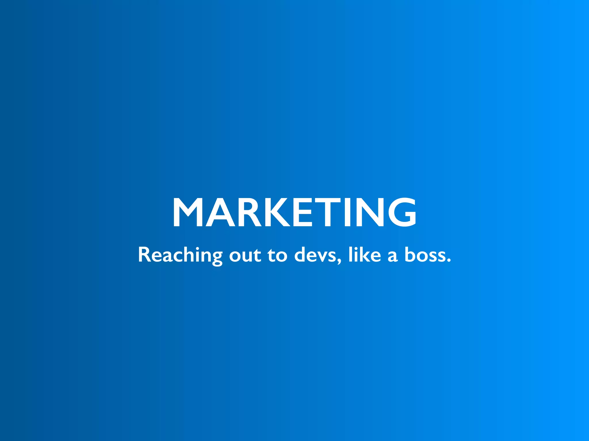 MARKETING
Reaching out to devs, like a boss.
 