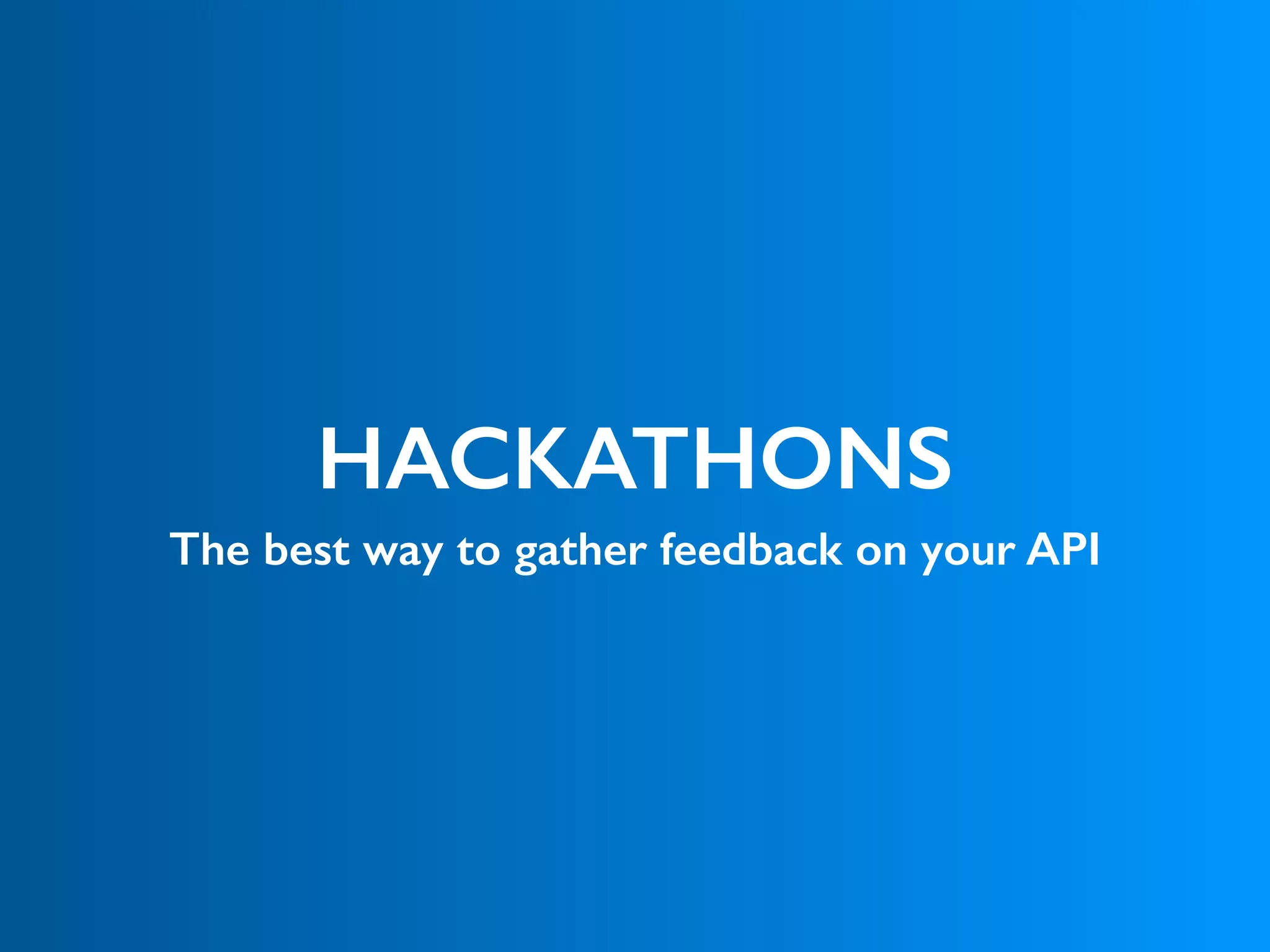 HACKATHONS
The best way to gather feedback on your API
 