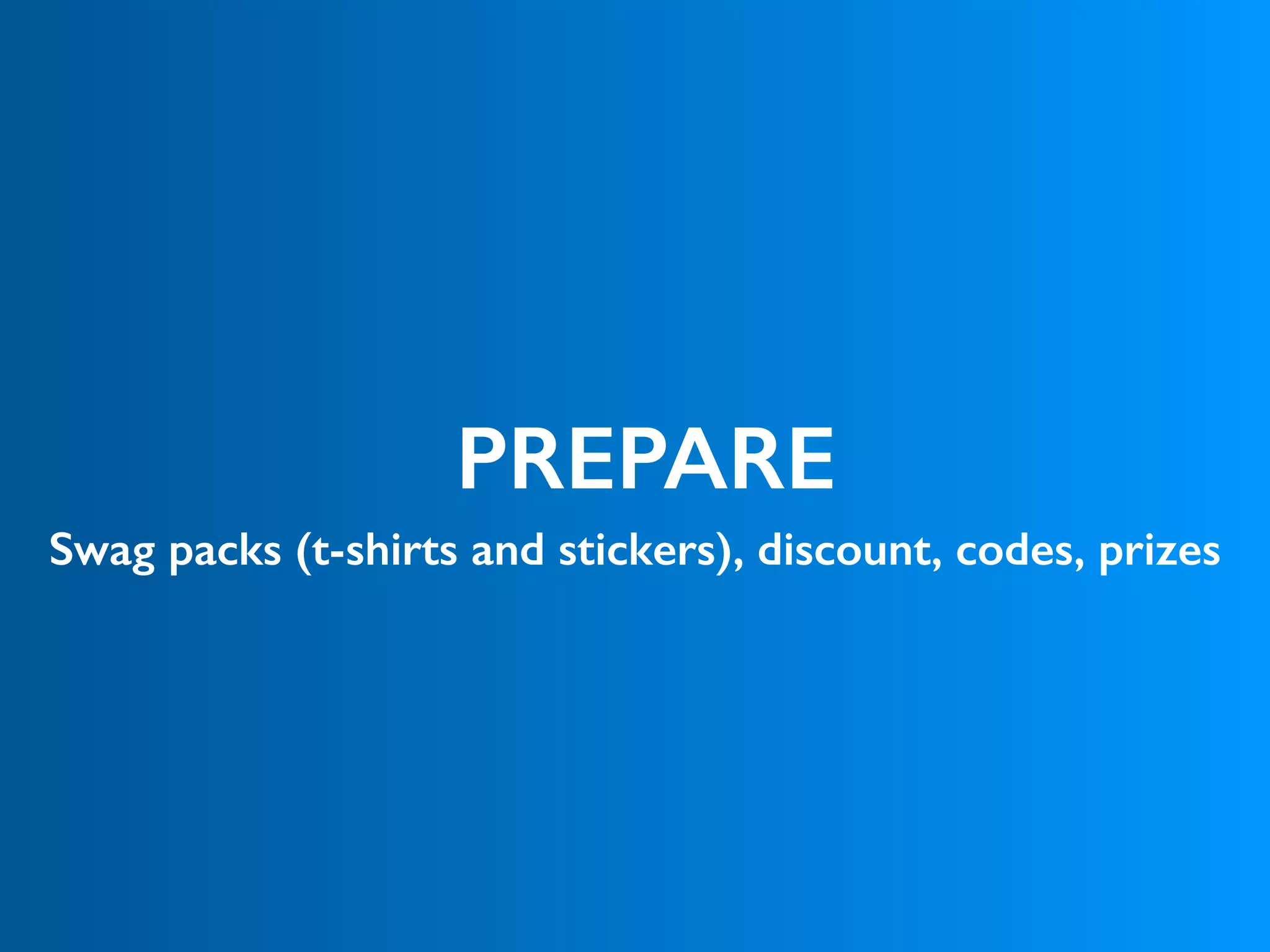 PREPARE
Swag packs (t-shirts and stickers), discount, codes, prizes
 