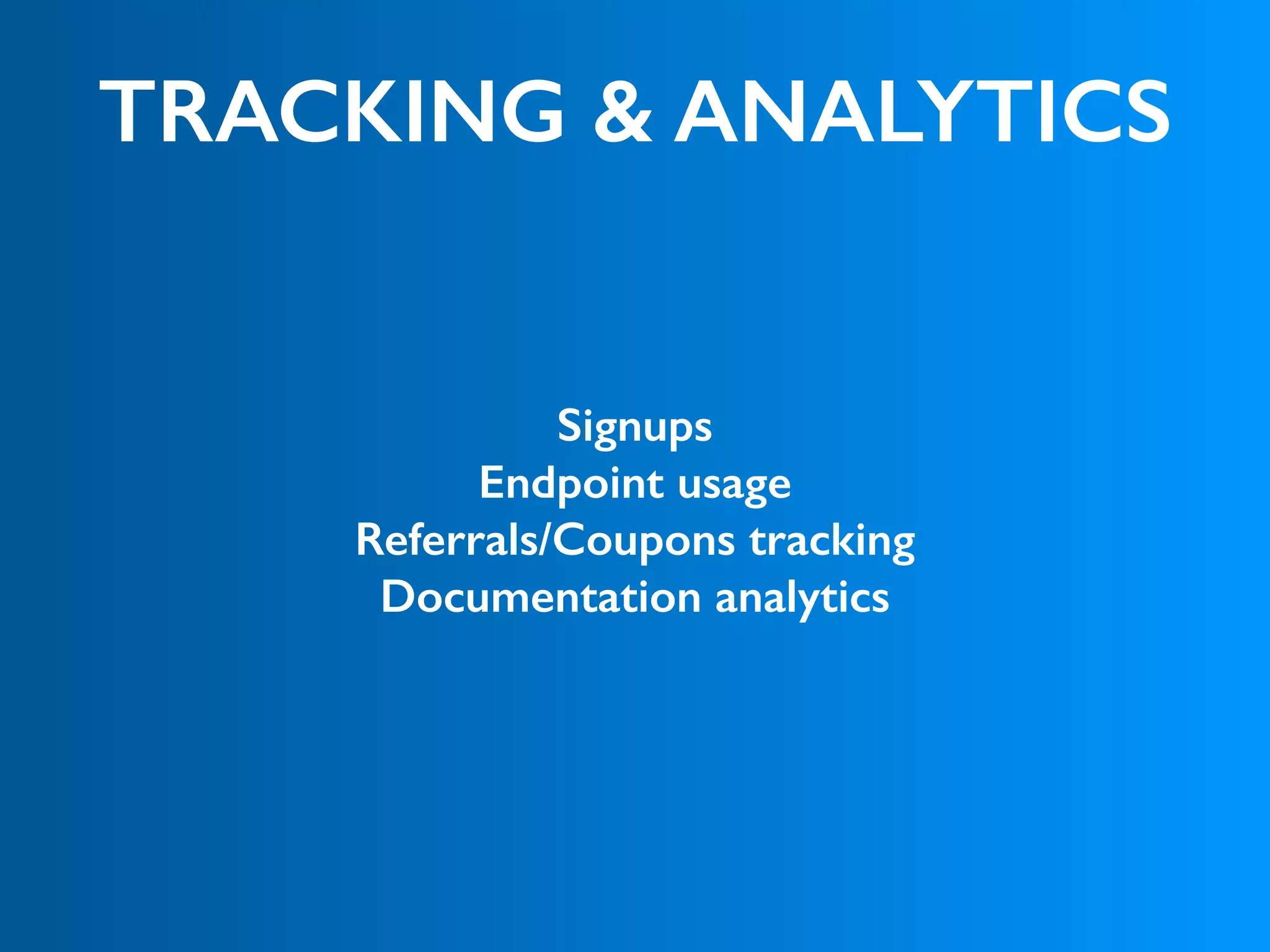 TRACKING & ANALYTICS
Signups
Endpoint usage
Referrals/Coupons tracking
Documentation analytics
 