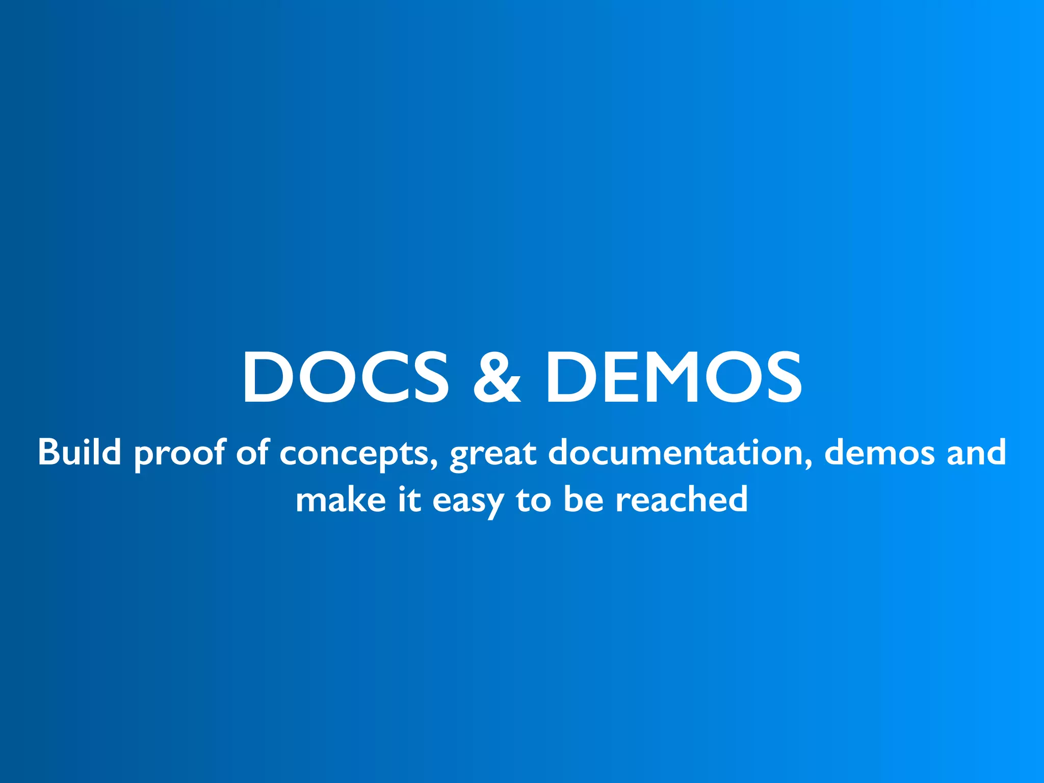DOCS & DEMOS
Build proof of concepts, great documentation, demos and
make it easy to be reached
 