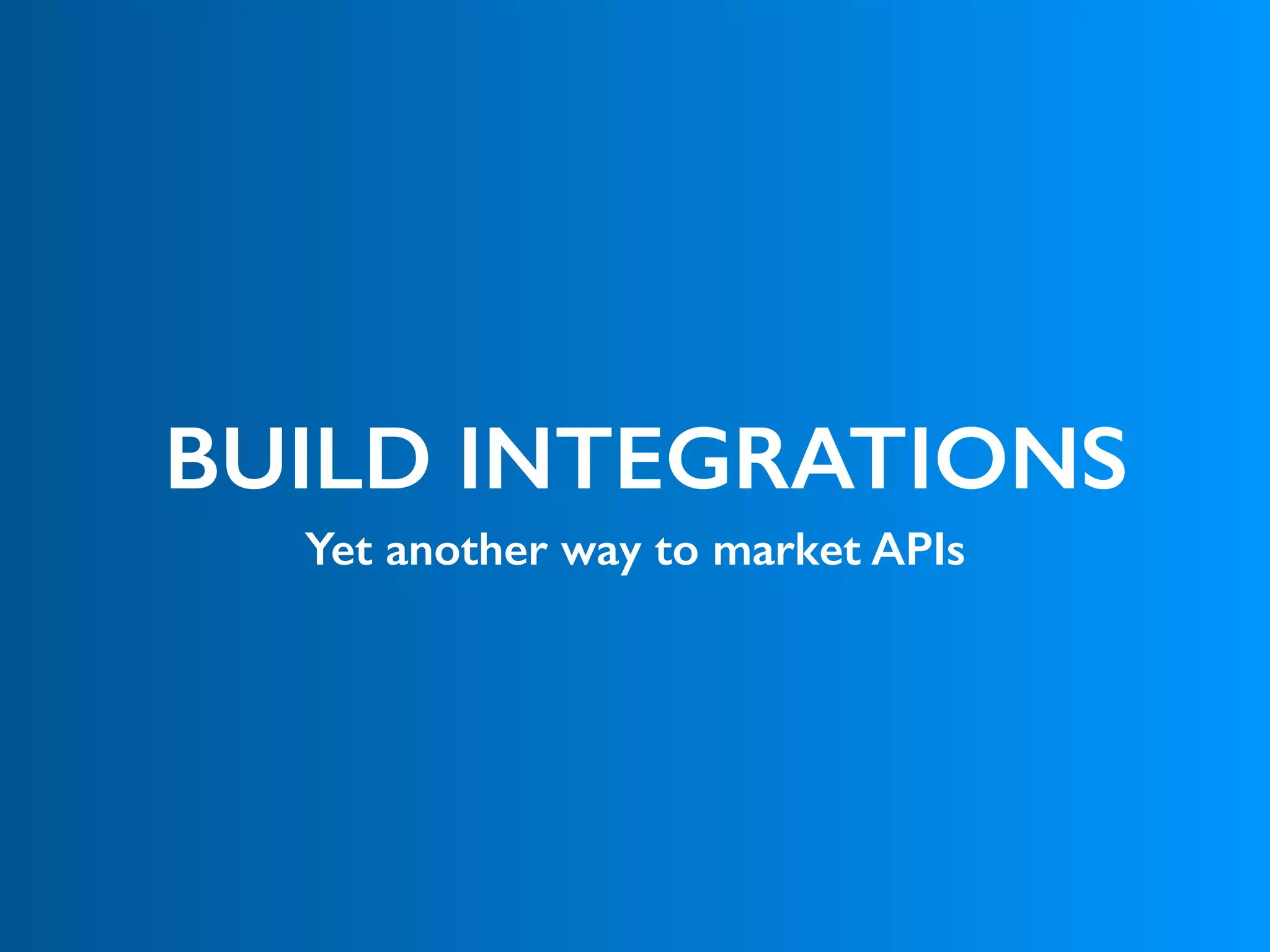 BUILD INTEGRATIONS
Yet another way to market APIs
 