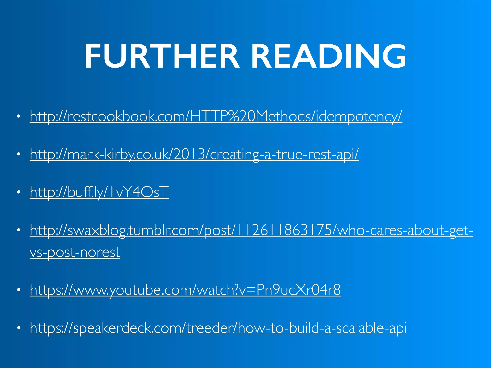 FURTHER READING
• http://restcookbook.com/HTTP%20Methods/idempotency/
• http://mark-kirby.co.uk/2013/creating-a-true-rest-api/
• http://buff.ly/1vY4OsT
• http://swaxblog.tumblr.com/post/112611863175/who-cares-about-get-
vs-post-norest
• https://www.youtube.com/watch?v=Pn9ucXr04r8
• https://speakerdeck.com/treeder/how-to-build-a-scalable-api
 