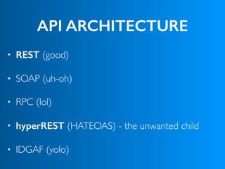 API ARCHITECTURE
• REST (good)
• SOAP (uh-oh)
• RPC (lol)
• hyperREST (HATEOAS) - the unwanted child
• IDGAF (yolo)
 