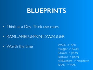 BLUEPRINTS
• Think as a Dev, Think use-cases
• RAML,APIBLUEPRINT, SWAGGER
• Worth the time WADL -> XML
Swagger -> JSON
IODocs -> JSON
RestDoc -> JSON
APIBlueprint -> Markdown
RAML ->YAML
 