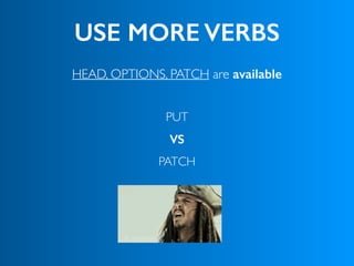 USE MORE VERBS
HEAD, OPTIONS, PATCH are available
PUT
PATCH
VS
 