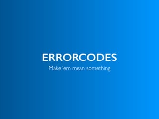ERRORCODES
Make ‘em mean something
 