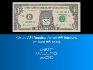 We are API fanatics. We are API hustlers. 
We build API tools. 
UNIREST
APIANALYTICS
getKONG 
 