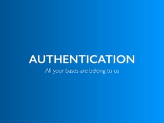 AUTHENTICATION
All your bases are belong to us
 