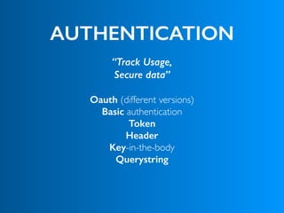 AUTHENTICATION
“Track Usage,
Secure data”
Oauth (different versions)
Basic authentication
Token
Header
Key-in-the-body
Querystring
 