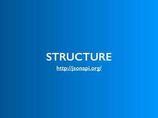 STRUCTURE
http://jsonapi.org/
 