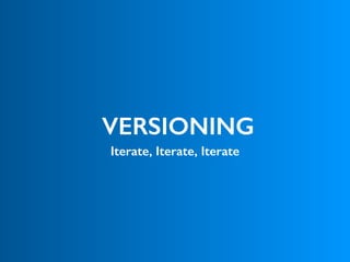 VERSIONING
Iterate, Iterate, Iterate
 
