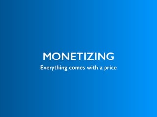 MONETIZING
Everything comes with a price
 