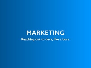 MARKETING
Reaching out to devs, like a boss.
 