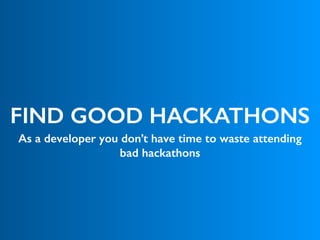 FIND GOOD HACKATHONS
As a developer you don’t have time to waste attending
bad hackathons
 