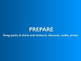 PREPARE
Swag packs (t-shirts and stickers), discount, codes, prizes
 