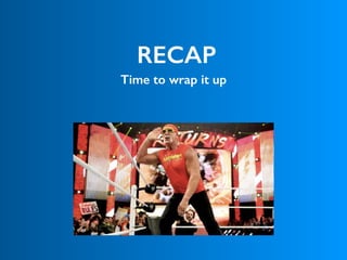 RECAP
Time to wrap it up
 