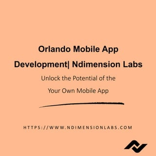 Orlando Mobile App
Development| Ndimension Labs
Unlock the Potential of the
Your Own Mobile App
H T T P S : / / W W W. N D I M E N S I O N L A B S . C O M
 