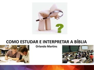 COMO ESTUDAR E INTERPRETAR A BÍBLIA
Orlando Martins
 