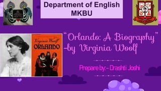 “Orlando: A Biography”
-by Virginia Woolf
Prepareby:-DrashtiJoshi
Department of English
MKBU
 
