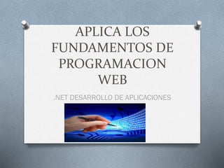 APLICA LOS
FUNDAMENTOS DE
PROGRAMACION
WEB
.NET DESARROLLO DE APLICACIONES
 