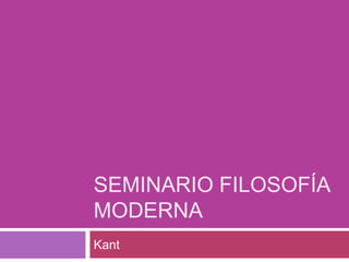 SEMINARIO FILOSOFÍA
MODERNA
Kant
 