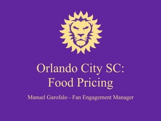 Orlando City SC:
Food Pricing
Manuel Garofalo - Fan Engagement Manager
 