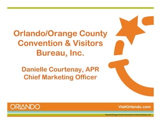 Orlando/Orange County
 Convention & Visitors
     Bureau, Inc.
     Bureau Inc
 Danielle Courtenay APR
          Courtenay,
 Chief Marketing Officer
 