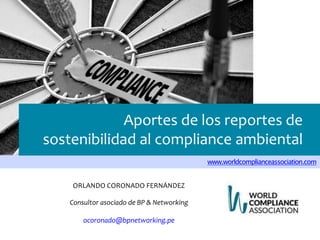 www.worldcomplianceassociation.com
Aportes de los reportes de
sostenibilidad al compliance ambiental
ORLANDO CORONADO FERNÁNDEZ
Consultor asociado de BP & Networking
ocoronado@bpnetworking.pe
 