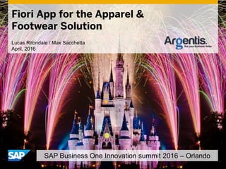 SAP Business One Innovation summit 2016 – Orlando
Lucas Ritondale / Max Sacchetta
April, 2016
Fiori App for the Apparel &
Footwear Solution
 