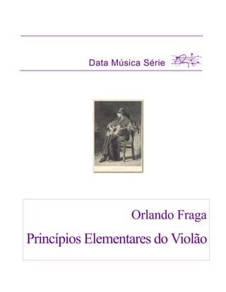 Data Música Série




                    Orlando Fraga
Princípios Elementares do Violão
 