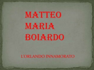 MATTEO
 MARIA
 BOIARDO
L’ORLANDO INNAMORATO
 