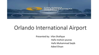 Orlando International Airport
Presented by: Irfan Shafique
Hafiz mohsin younas
Hafiz Muhammad Saqib
Adeel Ehsan
 