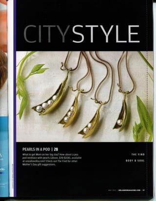 PEARLS IN A POD | 28
What to get Mom on her big day? How about a pea                              THE FIND
pod necklace with pearls (above, $78-$108), available
at unoallavolta.com? Check out The Find for other                       BODY & SOUL
Mother's Day gift suggestions.




                                                        MAY 2010 I ORLANDOMAGAZINE.COM   27
 
