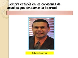 Siempre estarás en los corazones de
aquellos que anhelamos la libertad




                Orlando Martínez
 