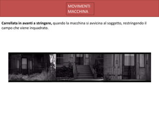 MOVIMENTI
                                          MACCHINA

Carrellata in avanti a stringere, quando la macchina si avvicina al soggetto, restringendo il
campo che viene inquadrato.
 
