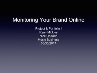 Monitoring Your Brand Online
Project & Portfolio I
Ryan Mickley
Nick Orlando
Music Business
06/30/2017
 