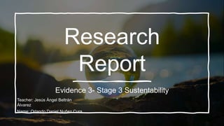 Research
Report
Evidence 3- Stage 3 Sustentability
Teacher: Jesús Ángel Beltrán
Álvarez
Name: Orlando Daniel Nuñez Cura
 