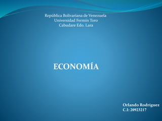 Orlando Rodríguez
C.I: 20923217
República Bolivariana de Venezuela
Universidad Fermín Toro
Cabudare Edo. Lara
ECONOMÍA
 