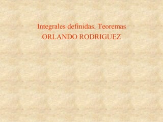 Integrales definidas. Teoremas
  ORLANDO RODRIGUEZ
 